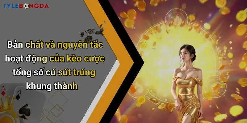 Bản chất và nguyên tắc hoạt động của kèo cược tổng số cú sút trúng khung thành