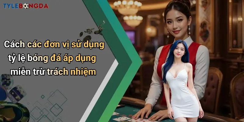Cách các đơn vị sử dụng tỷ lệ bóng đá áp dụng miễn trừ trách nhiệm
