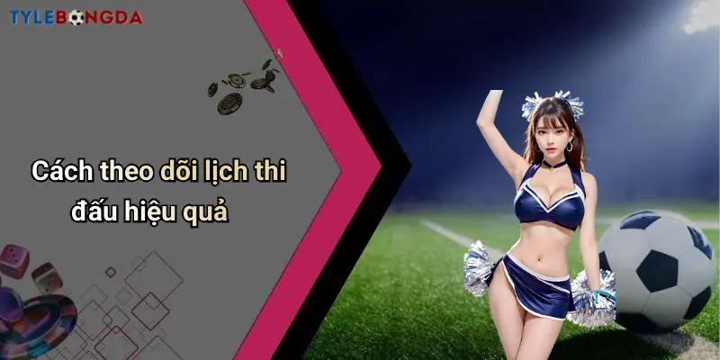Cách theo dõi lịch thi đấu hiệu quả