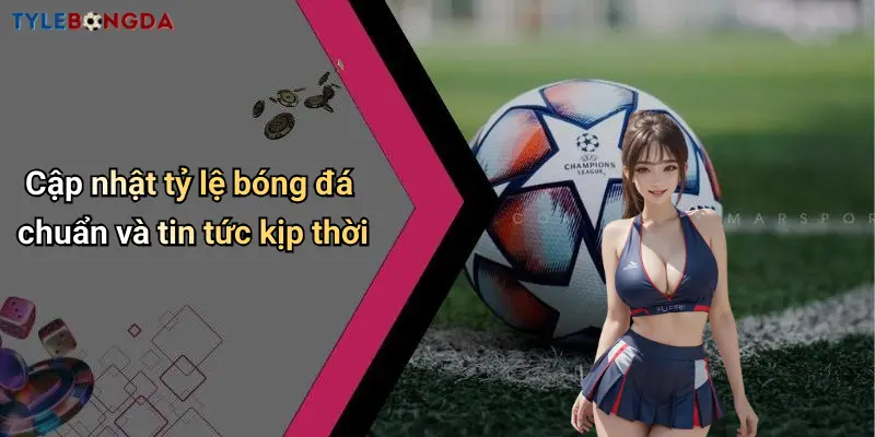 Cập nhật tỷ lệ bóng đá chuẩn và tin tức kịp thời