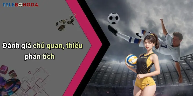 Đánh giá chủ quan, thiếu phân tích