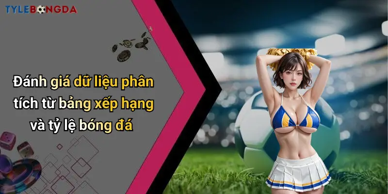 Đánh giá dữ liệu phân tích từ bảng xếp hạng và tỷ lệ bóng đá