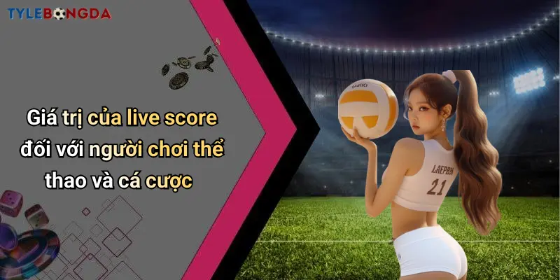 Giá trị của live score đối với người chơi thể thao và cá cược