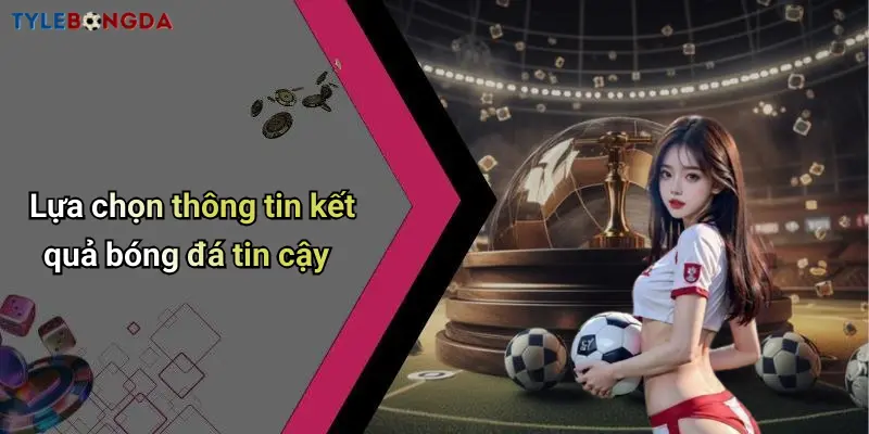 Lựa chọn thông tin kết quả bóng đá tin cậy