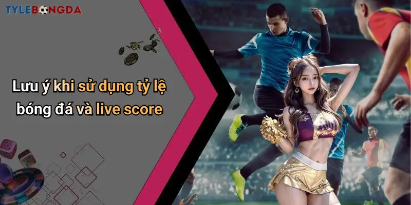 Lưu ý khi sử dụng tỷ lệ bóng đá và live score