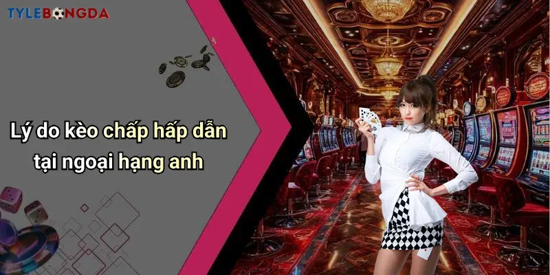 Lý do kèo chấp hấp dẫn tại ngoại hạng anh