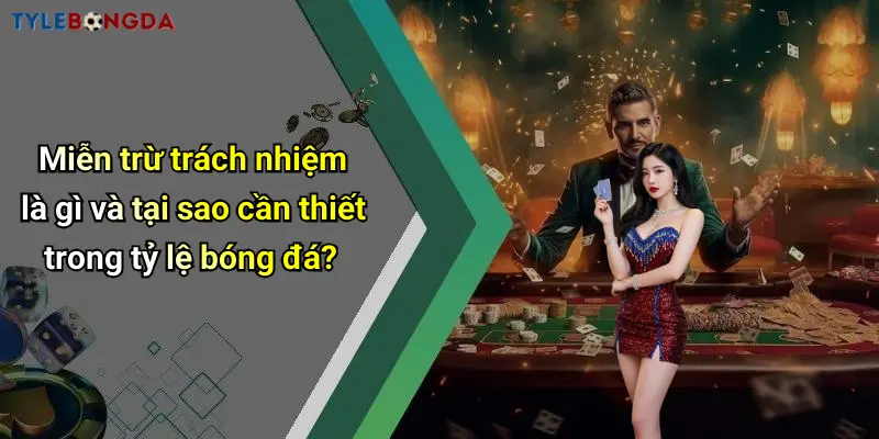 Miễn trừ trách nhiệm là gì và tại sao cần thiết trong tỷ lệ bóng đá?