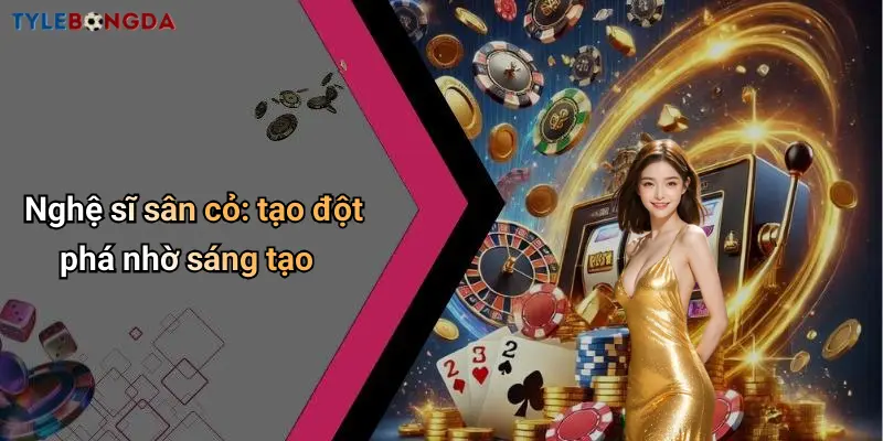 Nghệ sĩ sân cỏ: tạo đột phá nhờ sáng tạo