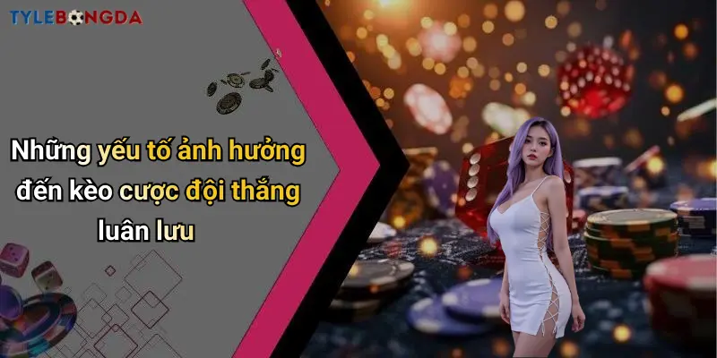 Những yếu tố ảnh hưởng đến kèo cược đội thắng luân lưu