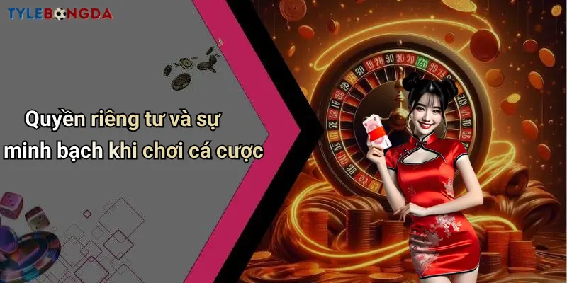 Quyền riêng tư và sự minh bạch khi chơi cá cược