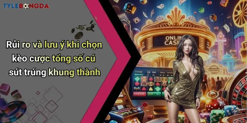 Rủi ro và lưu ý khi chọn kèo cược tổng số cú sút trúng khung thành