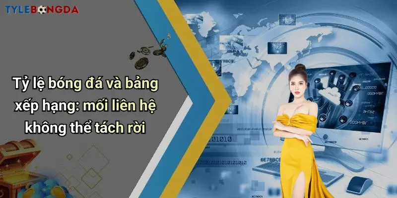 Tỷ lệ bóng đá và bảng xếp hạng: mối liên hệ không thể tách rời