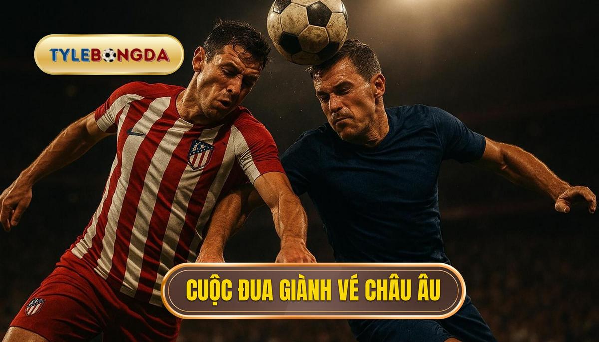 Cuộc chiến giành vé dự Champions League và Europa League