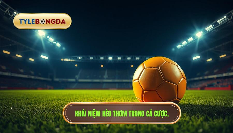 1. Khái niệm kèo thơm trong cá cược.